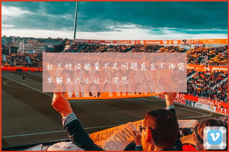 杜兰特谈能量不足问题直言不讳简单解决办法让人深思