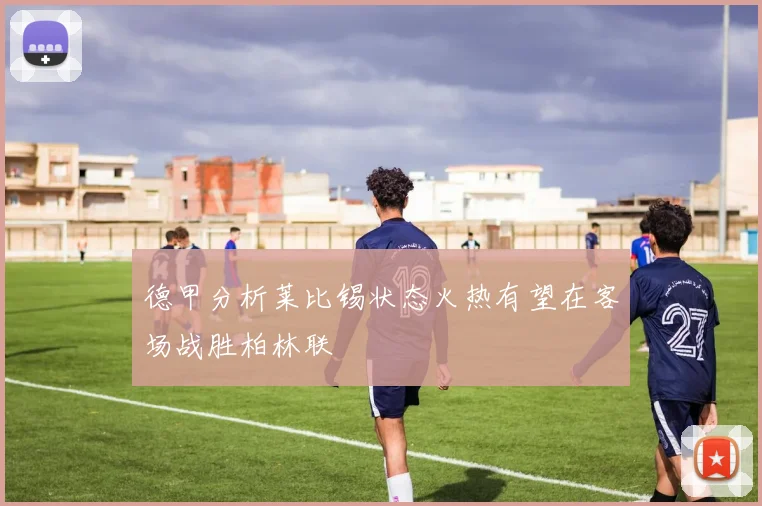 德甲分析莱比锡状态火热有望在客场战胜柏林联
