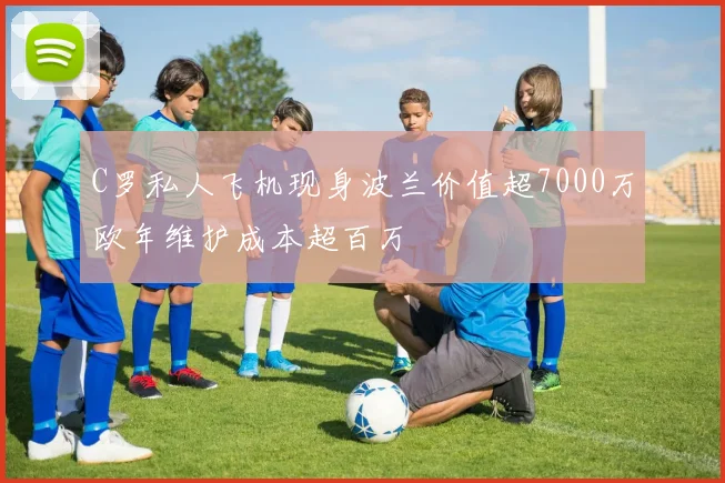 C罗私人飞机现身波兰价值超7000万欧年维护成本超百万