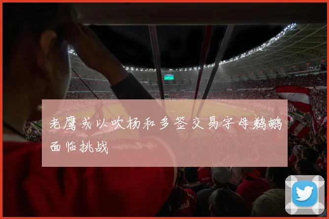 老鹰或以吹杨和多签交易字母鹈鹕面临挑战