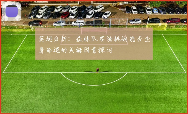 英超分析：森林队客场挑战能否全身而退的关键因素探讨