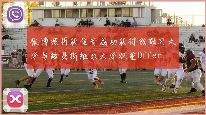 张博源再获佳音成功获得俄勒冈大学与路易斯维尔大学双重Offer