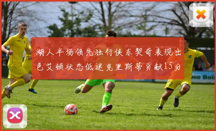 湖人半场领先独行侠东契奇表现出色艾顿状态低迷克里斯蒂贡献15分