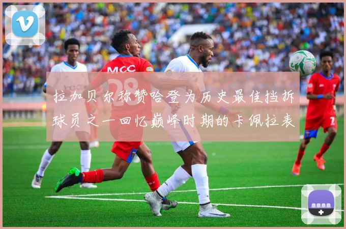 拉加贝尔称赞哈登为历史最佳挡拆球员之一回忆巅峰时期的卡佩拉表现