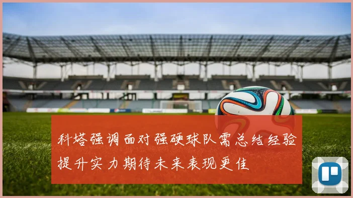 科塔强调面对强硬球队需总结经验提升实力期待未来表现更佳