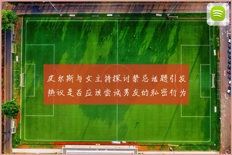 皮尔斯与女主持探讨禁忌话题引发热议是否应该尝试男友的私密行为