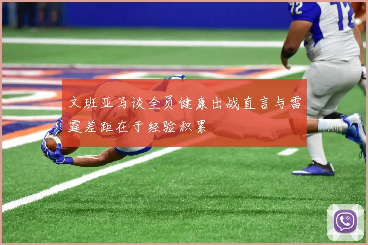 文班亚马谈全员健康出战直言与雷霆差距在于经验积累