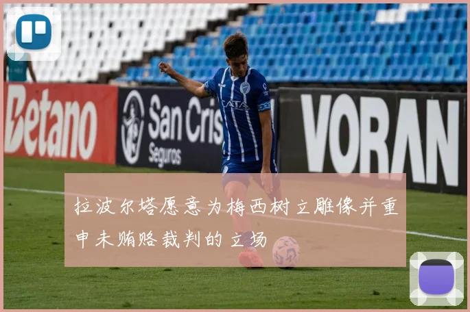 拉波尔塔愿意为梅西树立雕像并重申未贿赂裁判的立场