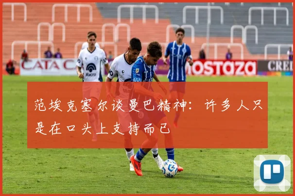 范埃克塞尔谈曼巴精神：许多人只是在口头上支持而已