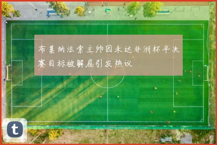 布基纳法索主帅因未达非洲杯半决赛目标被解雇引发热议