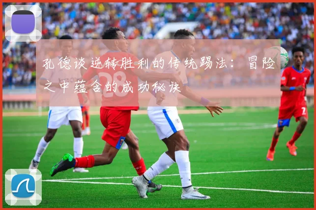 孔德谈逆转胜利的传统踢法：冒险之中蕴含的成功秘诀