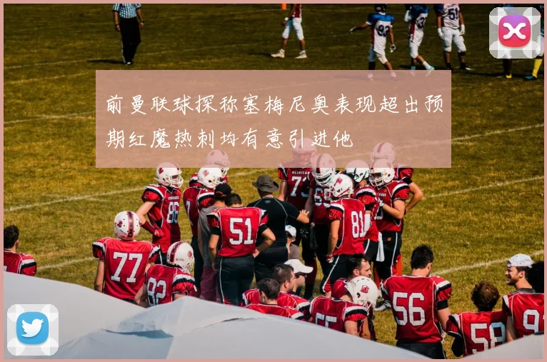 前曼联球探称塞梅尼奥表现超出预期红魔热刺均有意引进他
