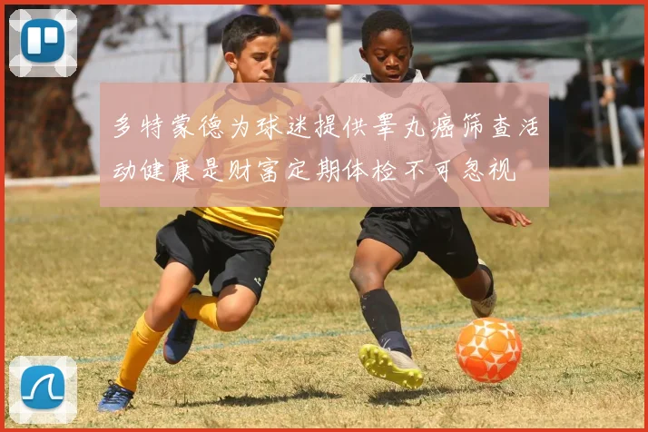 多特蒙德为球迷提供睾丸癌筛查活动健康是财富定期体检不可忽视