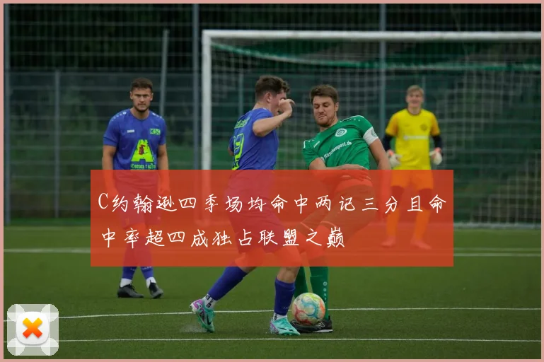 C约翰逊四季场均命中两记三分且命中率超四成独占联盟之巅