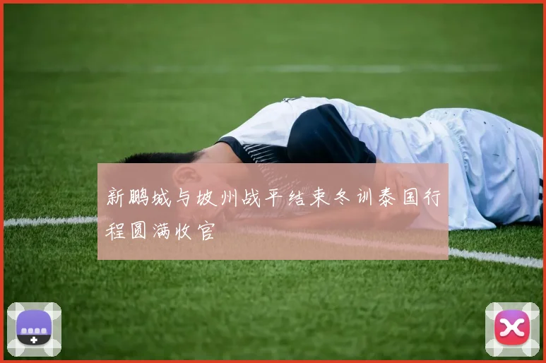 新鹏城与坡州战平结束冬训泰国行程圆满收官